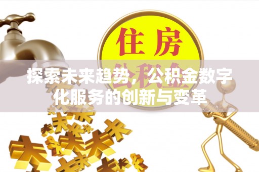 雁峰探索未来趋势，公积金数字化服务的创新与变革