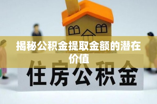 雁峰揭秘公积金提取金额的潜在价值