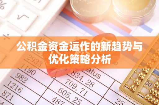 雁峰公积金资金运作的新趋势与优化策略分析