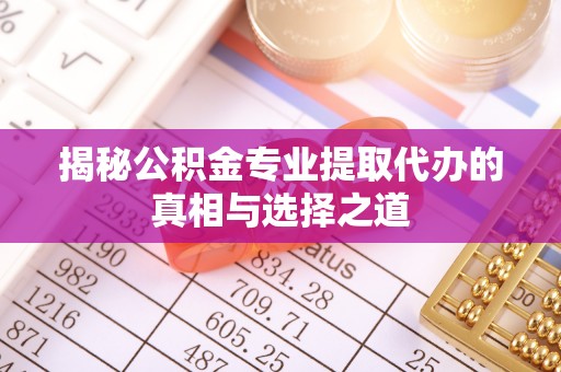 雁峰揭秘公积金专业提取代办的真相与选择之道