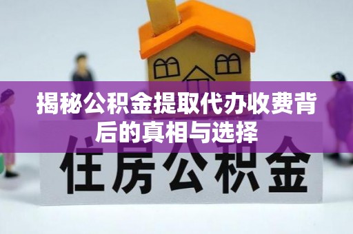 雁峰揭秘公积金提取代办收费背后的真相与选择