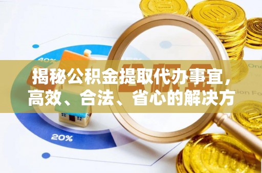 雁峰揭秘公积金提取代办事宜，高效、合法、省心的解决方案