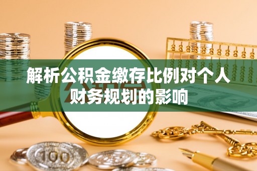 雁峰解析公积金缴存比例对个人财务规划的影响