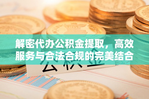 雁峰解密代办公积金提取，高效服务与合法合规的完美结合