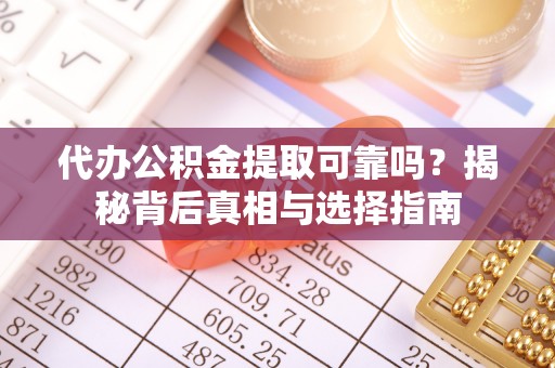 雁峰代办公积金提取可靠吗？揭秘背后真相与选择指南