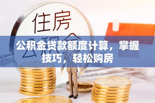 雁峰公积金贷款额度计算，掌握技巧，轻松购房