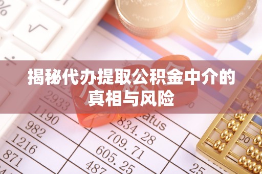 雁峰揭秘代办提取公积金中介的真相与风险