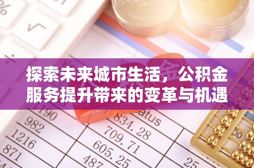 雁峰探索未来城市生活，公积金服务提升带来的变革与机遇