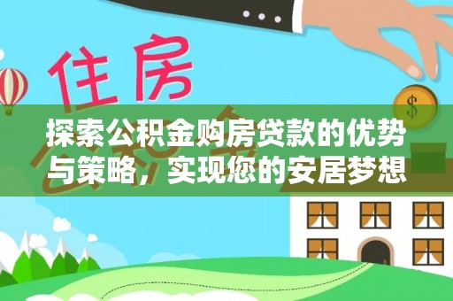 雁峰探索公积金购房贷款的优势与策略，实现您的安居梦想
