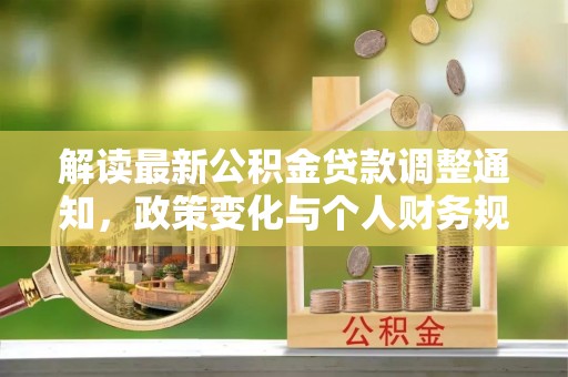 雁峰解读最新公积金贷款调整通知，政策变化与个人财务规划