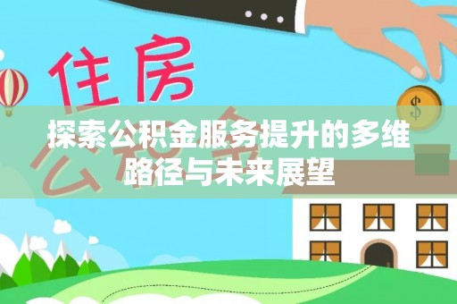 雁峰探索公积金服务提升的多维路径与未来展望