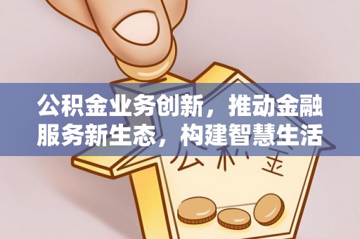 雁峰公积金业务创新，推动金融服务新生态，构建智慧生活新未来