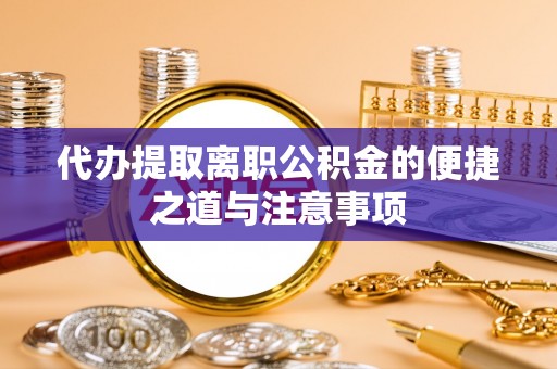 雁峰代办提取离职公积金的便捷之道与注意事项