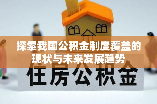 雁峰探索我国公积金制度覆盖的现状与未来发展趋势