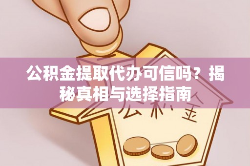 雁峰公积金提取代办可信吗？揭秘真相与选择指南