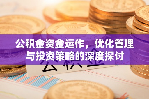 雁峰公积金资金运作，优化管理与投资策略的深度探讨