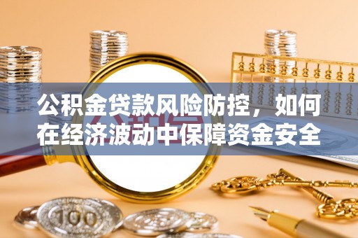 雁峰公积金贷款风险防控，如何在经济波动中保障资金安全