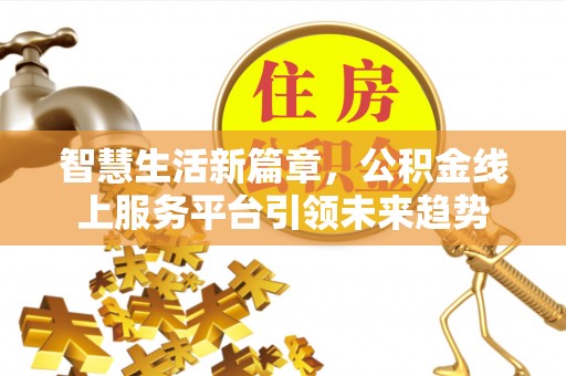雁峰智慧生活新篇章，公积金线上服务平台引领未来趋势