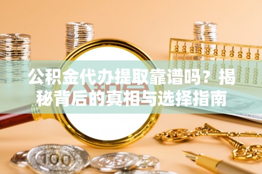 雁峰公积金代办提取靠谱吗？揭秘背后的真相与选择指南