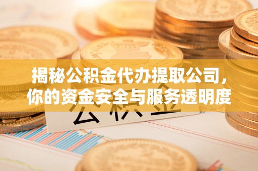 雁峰揭秘公积金代办提取公司，你的资金安全与服务透明度指南