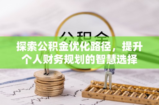 雁峰探索公积金优化路径，提升个人财务规划的智慧选择