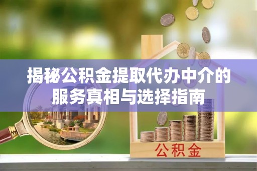 雁峰揭秘公积金提取代办中介的服务真相与选择指南