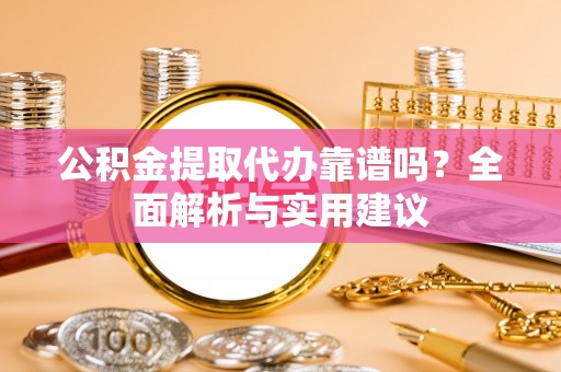 雁峰公积金提取代办靠谱吗？全面解析与实用建议