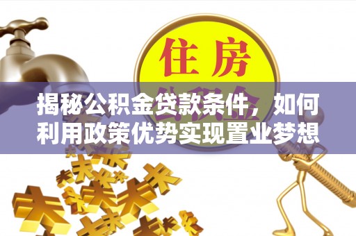 雁峰揭秘公积金贷款条件，如何利用政策优势实现置业梦想