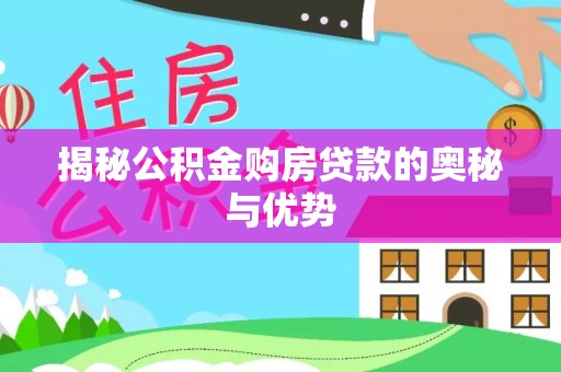 雁峰揭秘公积金购房贷款的奥秘与优势