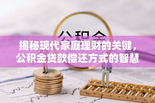 雁峰揭秘现代家庭理财的关键，公积金贷款偿还方式的智慧选择