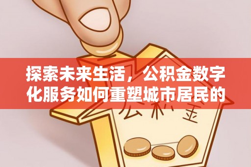 雁峰探索未来生活，公积金数字化服务如何重塑城市居民的财务管理