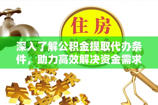 雁峰深入了解公积金提取代办条件，助力高效解决资金需求