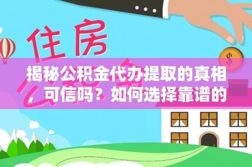 雁峰揭秘公积金代办提取的真相，可信吗？如何选择靠谱的服务商？