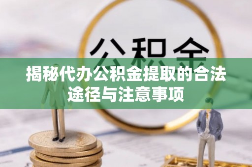 雁峰揭秘代办公积金提取的合法途径与注意事项