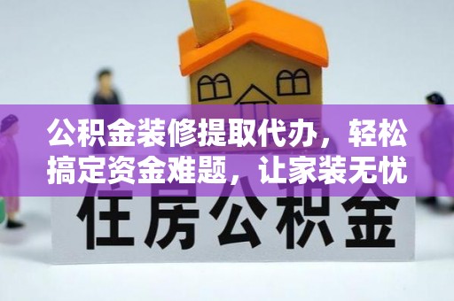 雁峰公积金装修提取代办，轻松搞定资金难题，让家装无忧