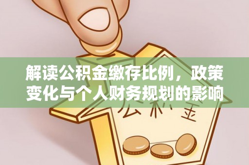 雁峰解读公积金缴存比例，政策变化与个人财务规划的影响