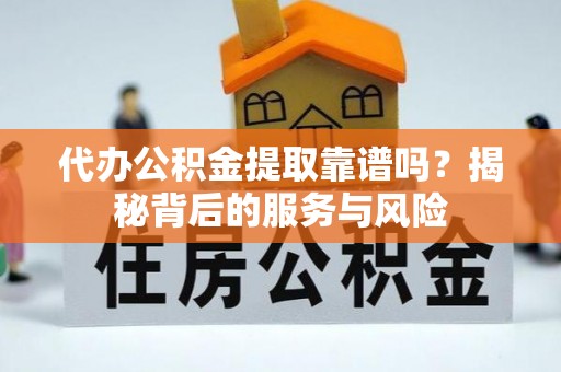 雁峰代办公积金提取靠谱吗？揭秘背后的服务与风险