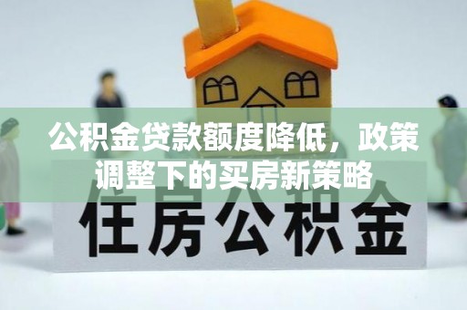 雁峰公积金贷款额度降低，政策调整下的买房新策略