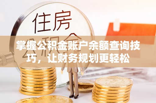 雁峰掌握公积金账户余额查询技巧，让财务规划更轻松