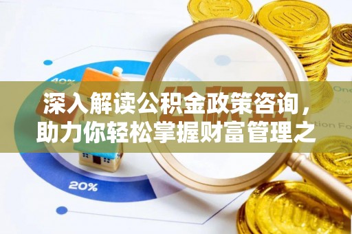 雁峰深入解读公积金政策咨询，助力你轻松掌握财富管理之道