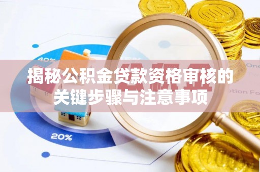 雁峰揭秘公积金贷款资格审核的关键步骤与注意事项