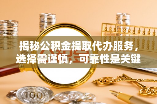 雁峰揭秘公积金提取代办服务，选择需谨慎，可靠性是关键