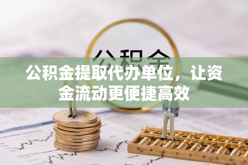 雁峰公积金提取代办单位，让资金流动更便捷高效