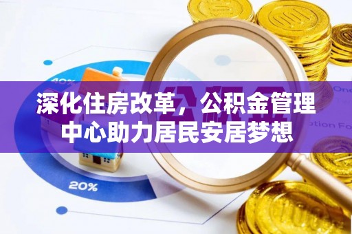 雁峰深化住房改革，公积金管理中心助力居民安居梦想