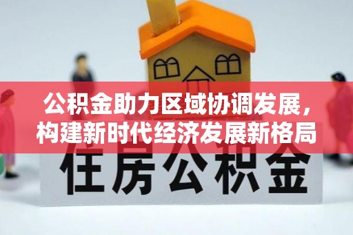 雁峰公积金助力区域协调发展，构建新时代经济发展新格局