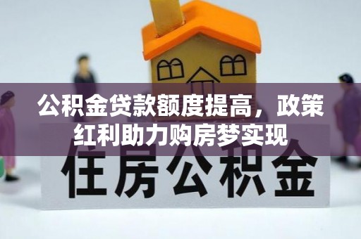 雁峰公积金贷款额度提高，政策红利助力购房梦实现