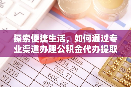 雁峰探索便捷生活，如何通过专业渠道办理公积金代办提取业务