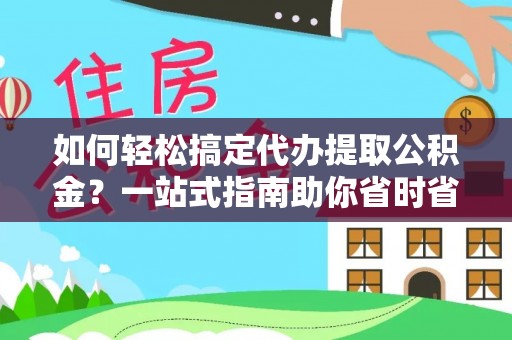 雁峰如何轻松搞定代办提取公积金？一站式指南助你省时省心