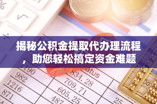 雁峰揭秘公积金提取代办理流程，助您轻松搞定资金难题