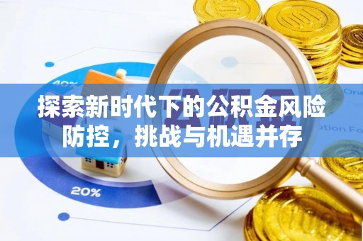 雁峰探索新时代下的公积金风险防控，挑战与机遇并存